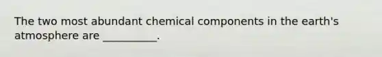 The two most abundant chemical components in the earth's atmosphere are __________.