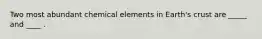 Two most abundant chemical elements in Earth's crust are _____ and ____ .