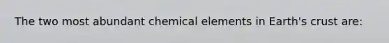 The two most abundant chemical elements in Earth's crust are: