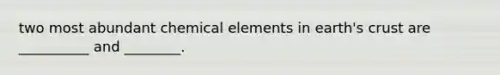 two most abundant chemical elements in earth's crust are __________ and ________.