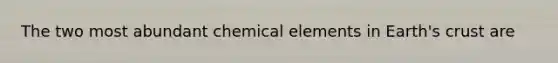 The two most abundant chemical elements in Earth's crust are