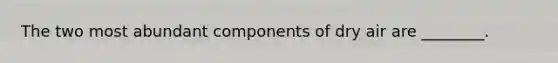 The two most abundant components of dry air are ________.