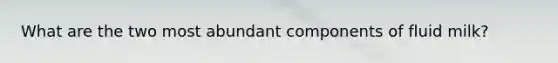What are the two most abundant components of fluid milk?