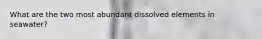 What are the two most abundant dissolved elements in seawater?