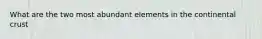 What are the two most abundant elements in the continental crust