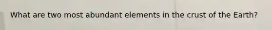 What are two most abundant elements in the crust of the Earth?