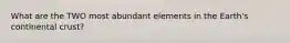 What are the TWO most abundant elements in the Earth's continental crust?