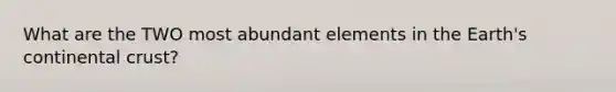 What are the TWO most abundant elements in the Earth's <a href='https://www.questionai.com/knowledge/kPrdhNRFQR-continental-crust' class='anchor-knowledge'>continental crust</a>?