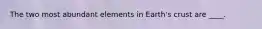 The two most abundant elements in Earth's crust are ____.