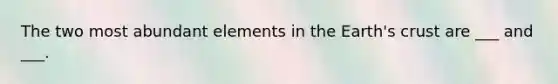 The two most abundant elements in the Earth's crust are ___ and ___.