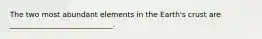 The two most abundant elements in the Earth's crust are ____________________________.