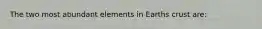 The two most abundant elements in Earths crust are: