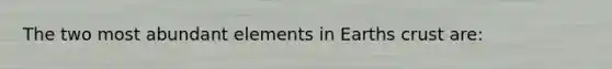 The two most abundant elements in Earths crust are: