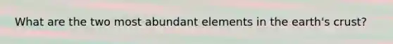 What are the two most abundant elements in the earth's crust?