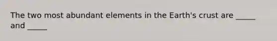 The two most abundant elements in the Earth's crust are _____ and _____