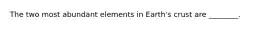 The two most abundant elements in Earth's crust are ________.