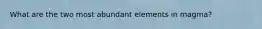 What are the two most abundant elements in magma?