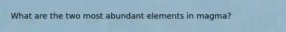 What are the two most abundant elements in magma?