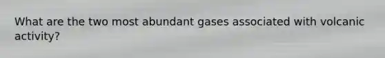 What are the two most abundant gases associated with volcanic activity?