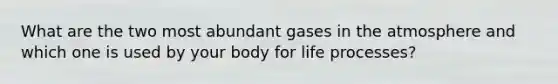 What are the two most abundant gases in the atmosphere and which one is used by your body for life processes?