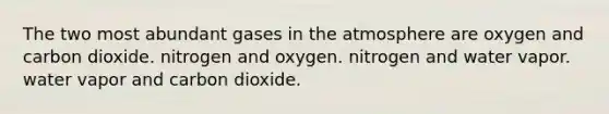 The two most abundant gases in the atmosphere are oxygen and carbon dioxide. nitrogen and oxygen. nitrogen and water vapor. water vapor and carbon dioxide.