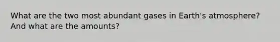 What are the two most abundant gases in <a href='https://www.questionai.com/knowledge/kRonPjS5DU-earths-atmosphere' class='anchor-knowledge'>earth's atmosphere</a>? And what are the amounts?