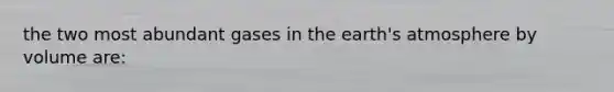 the two most abundant gases in the earth's atmosphere by volume are: