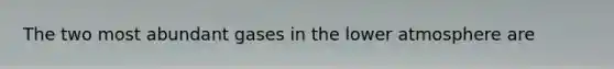 The two most abundant gases in the lower atmosphere are