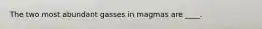 The two most abundant gasses in magmas are ____.​