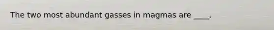 The two most abundant gasses in magmas are ____.​