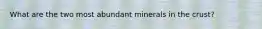What are the two most abundant minerals in the crust?