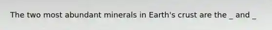 The two most abundant minerals in Earth's crust are the _ and _