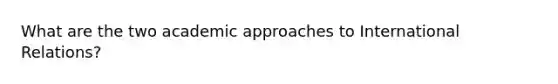What are the two academic approaches to International Relations?