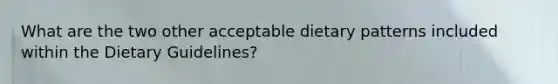 What are the two other acceptable dietary patterns included within the Dietary Guidelines?
