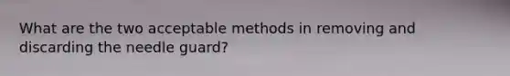 What are the two acceptable methods in removing and discarding the needle guard?