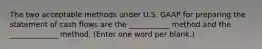 The two acceptable methods under U.S. GAAP for preparing the statement of cash flows are the ___________ method and the _____________ method. (Enter one word per blank.)