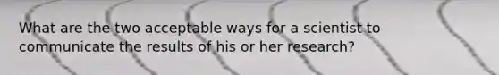 What are the two acceptable ways for a scientist to communicate the results of his or her research?