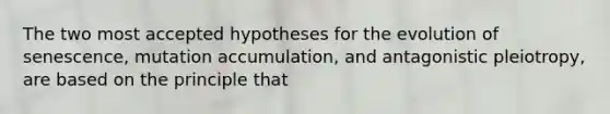 The two most accepted hypotheses for the evolution of senescence, mutation accumulation, and antagonistic pleiotropy, are based on the principle that