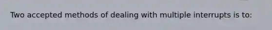 Two accepted methods of dealing with multiple interrupts is to: