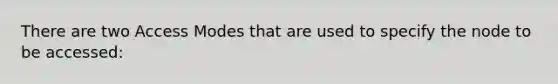 There are two Access Modes that are used to specify the node to be accessed: