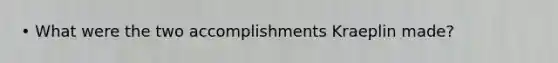 • What were the two accomplishments Kraeplin made?