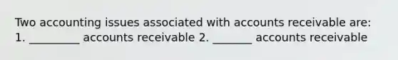 Two accounting issues associated with accounts receivable are: 1. _________ accounts receivable 2. _______ accounts receivable