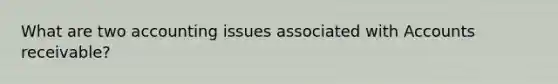 What are two accounting issues associated with Accounts receivable?