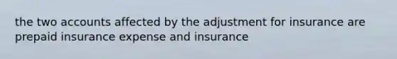 the two accounts affected by the adjustment for insurance are prepaid insurance expense and insurance