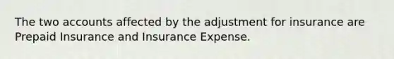 The two accounts affected by the adjustment for insurance are Prepaid Insurance and Insurance Expense.