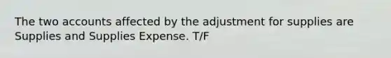 The two accounts affected by the adjustment for supplies are Supplies and Supplies Expense. T/F