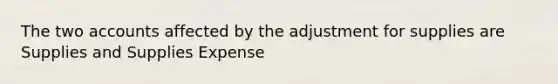 The two accounts affected by the adjustment for supplies are Supplies and Supplies Expense