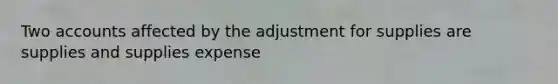 Two accounts affected by the adjustment for supplies are supplies and supplies expense