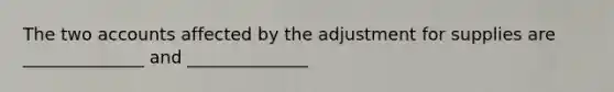 The two accounts affected by the adjustment for supplies are ______________ and ______________