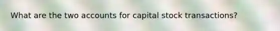 What are the two accounts for capital stock transactions?